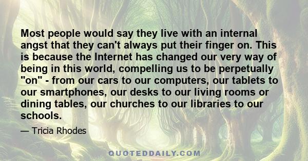 Most people would say they live with an internal angst that they can't always put their finger on. This is because the Internet has changed our very way of being in this world, compelling us to be perpetually on - from