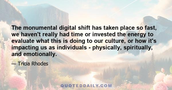 The monumental digital shift has taken place so fast, we haven't really had time or invested the energy to evaluate what this is doing to our culture, or how it's impacting us as individuals - physically, spiritually,