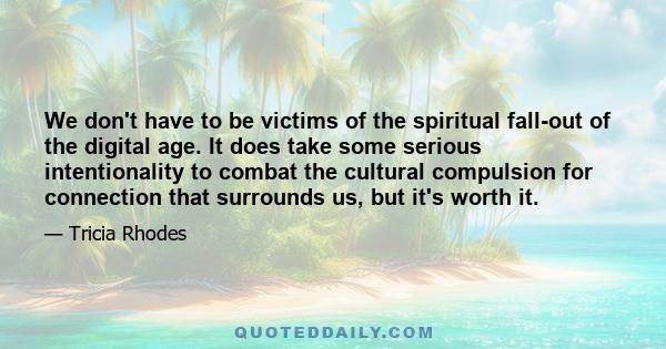 We don't have to be victims of the spiritual fall-out of the digital age. It does take some serious intentionality to combat the cultural compulsion for connection that surrounds us, but it's worth it.