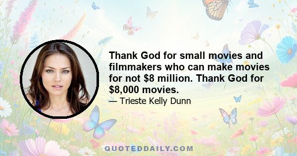 Thank God for small movies and filmmakers who can make movies for not $8 million. Thank God for $8,000 movies.