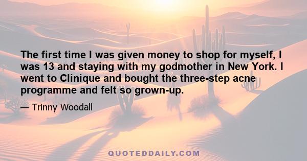 The first time I was given money to shop for myself, I was 13 and staying with my godmother in New York. I went to Clinique and bought the three-step acne programme and felt so grown-up.