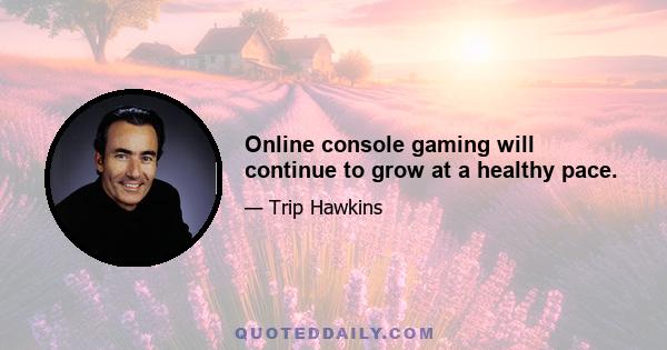 Online console gaming will continue to grow at a healthy pace.