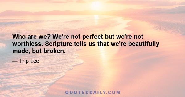 Who are we? We're not perfect but we're not worthless. Scripture tells us that we're beautifully made, but broken.