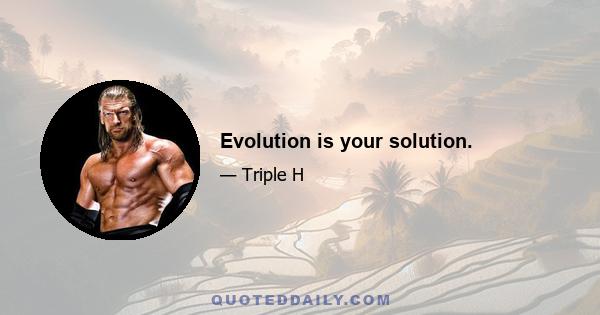 Evolution is your solution.