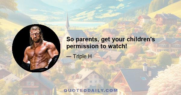 So parents, get your children's permission to watch!