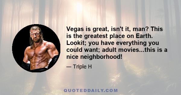 Vegas is great, isn't it, man? This is the greatest place on Earth. Lookit; you have everything you could want; adult movies...this is a nice neighborhood!