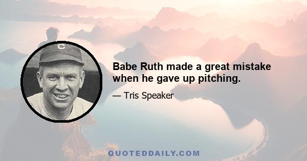 Babe Ruth made a great mistake when he gave up pitching.