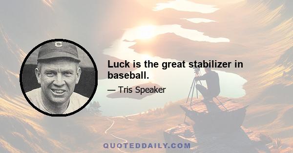 Luck is the great stabilizer in baseball.