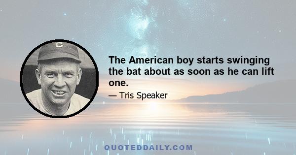 The American boy starts swinging the bat about as soon as he can lift one.