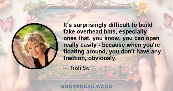 It's surprisingly difficult to build fake overhead bins, especially ones that, you know, you can open really easily - because when you're floating around, you don't have any traction, obviously.