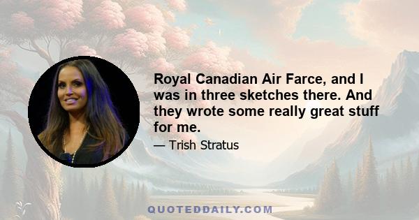 Royal Canadian Air Farce, and I was in three sketches there. And they wrote some really great stuff for me.