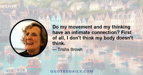 Do my movement and my thinking have an intimate connection? First of all, I don't think my body doesn't think.