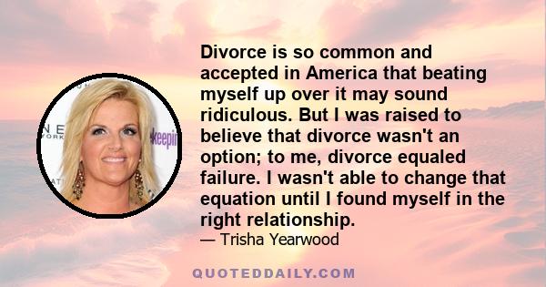 Divorce is so common and accepted in America that beating myself up over it may sound ridiculous. But I was raised to believe that divorce wasn't an option; to me, divorce equaled failure. I wasn't able to change that