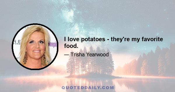 I love potatoes - they're my favorite food.