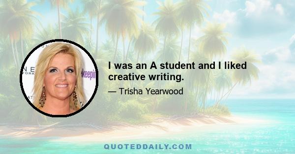 I was an A student and I liked creative writing.