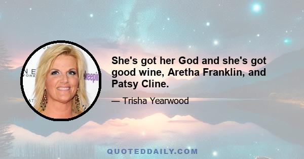 She's got her God and she's got good wine, Aretha Franklin, and Patsy Cline.