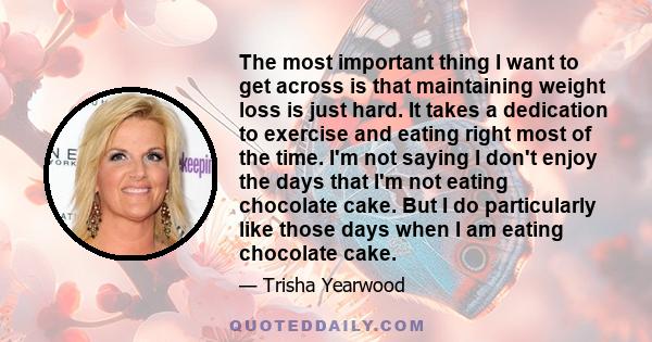 The most important thing I want to get across is that maintaining weight loss is just hard. It takes a dedication to exercise and eating right most of the time. I'm not saying I don't enjoy the days that I'm not eating