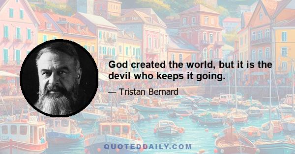 God created the world, but it is the devil who keeps it going.