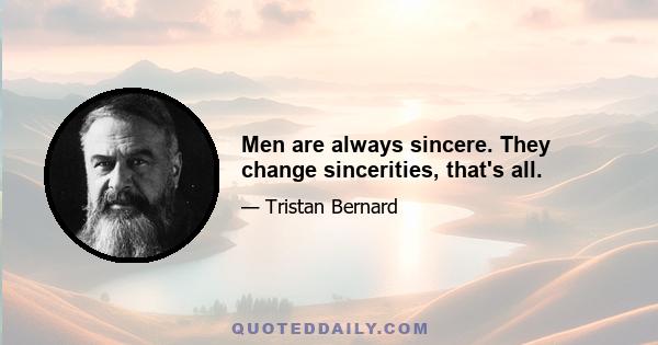 Men are always sincere. They change sincerities, that's all.