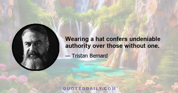 Wearing a hat confers undeniable authority over those without one.