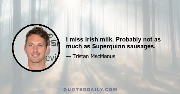 I miss Irish milk. Probably not as much as Superquinn sausages.