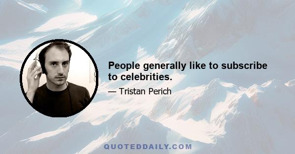 People generally like to subscribe to celebrities.