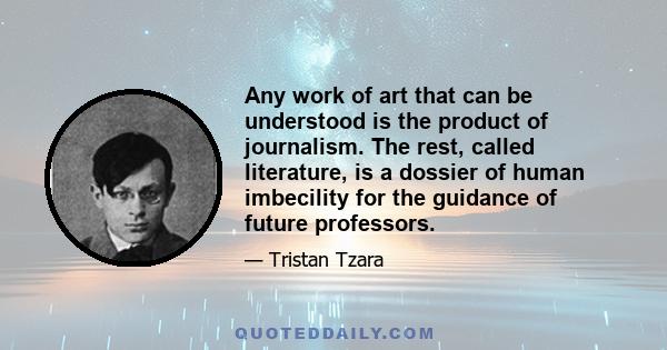 Any work of art that can be understood is the product of journalism. The rest, called literature, is a dossier of human imbecility for the guidance of future professors.