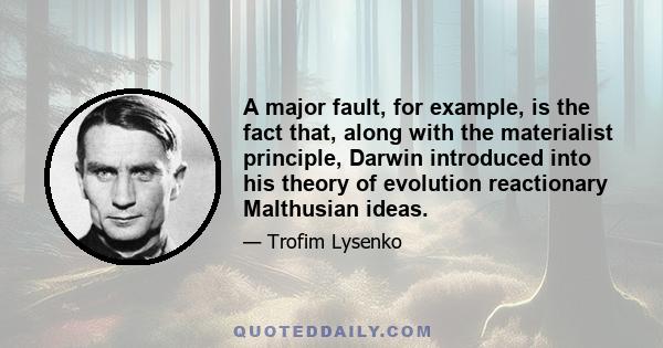 A major fault, for example, is the fact that, along with the materialist principle, Darwin introduced into his theory of evolution reactionary Malthusian ideas.