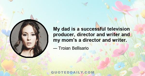 My dad is a successful television producer, director and writer and my mom's a director and writer.