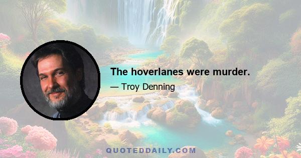 The hoverlanes were murder.