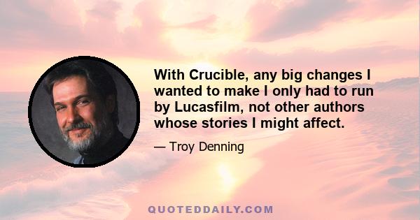 With Crucible, any big changes I wanted to make I only had to run by Lucasfilm, not other authors whose stories I might affect.