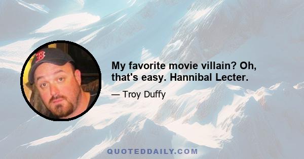 My favorite movie villain? Oh, that's easy. Hannibal Lecter.