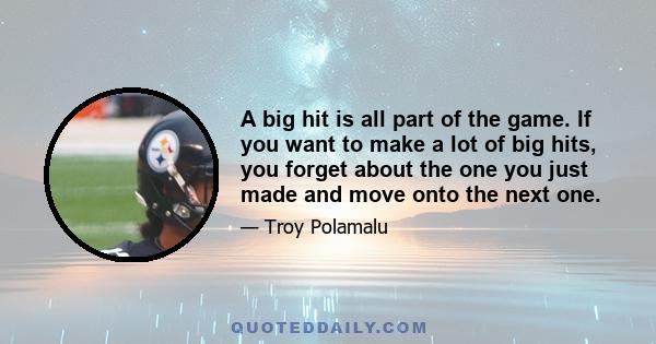 A big hit is all part of the game. If you want to make a lot of big hits, you forget about the one you just made and move onto the next one.