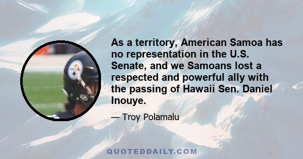 As a territory, American Samoa has no representation in the U.S. Senate, and we Samoans lost a respected and powerful ally with the passing of Hawaii Sen. Daniel Inouye.