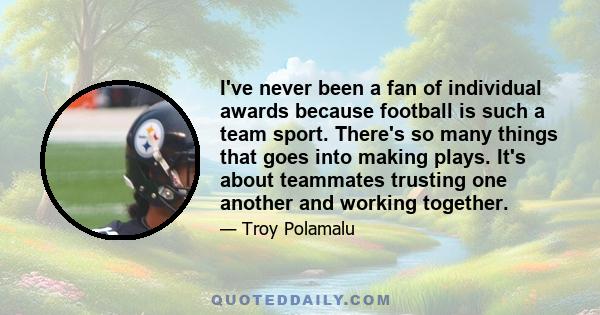 I've never been a fan of individual awards because football is such a team sport. There's so many things that goes into making plays. It's about teammates trusting one another and working together.