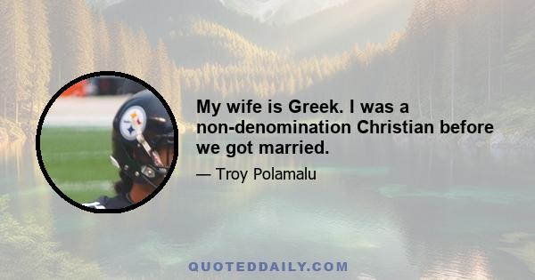 My wife is Greek. I was a non-denomination Christian before we got married.