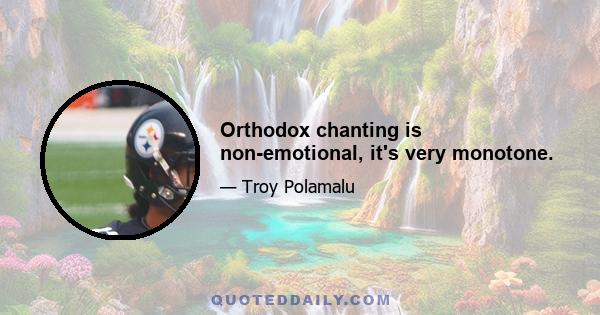 Orthodox chanting is non-emotional, it's very monotone.