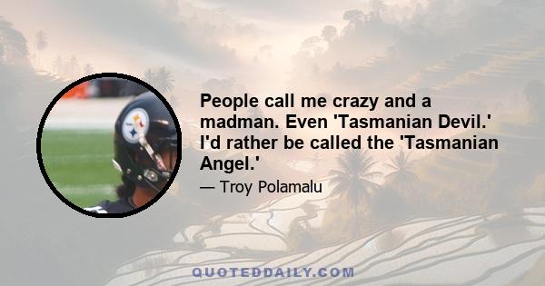 People call me crazy and a madman. Even 'Tasmanian Devil.' I'd rather be called the 'Tasmanian Angel.'