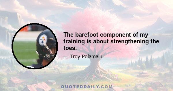 The barefoot component of my training is about strengthening the toes.