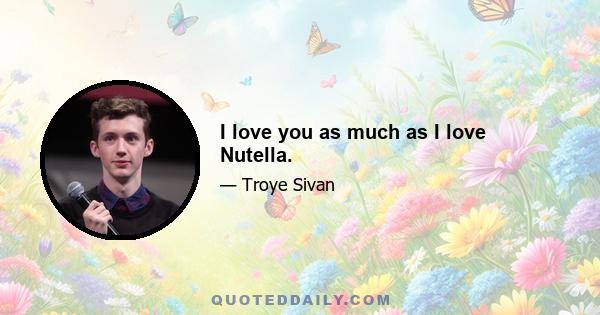 I love you as much as I love Nutella.