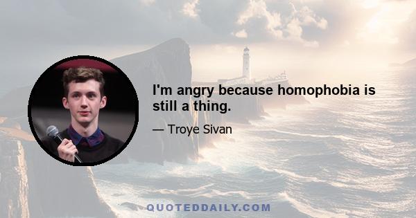 I'm angry because homophobia is still a thing.