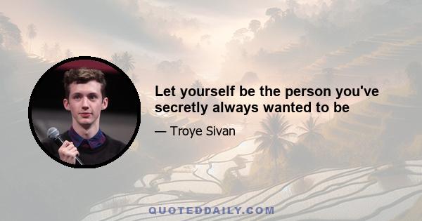 Let yourself be the person you've secretly always wanted to be