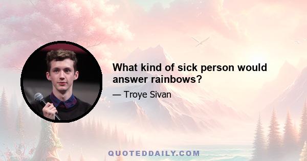 What kind of sick person would answer rainbows?