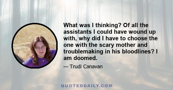 What was I thinking? Of all the assistants I could have wound up with, why did I have to choose the one with the scary mother and troublemaking in his bloodlines? I am doomed.