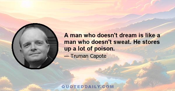 A man who doesn't dream is like a man who doesn't sweat. He stores up a lot of poison.