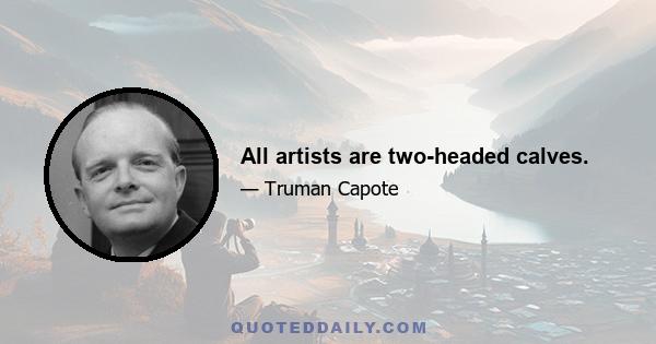 All artists are two-headed calves.