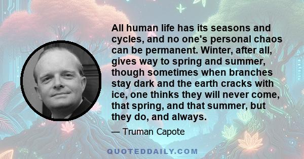 All human life has its seasons and cycles, and no one's personal chaos can be permanent. Winter, after all, gives way to spring and summer, though sometimes when branches stay dark and the earth cracks with ice, one