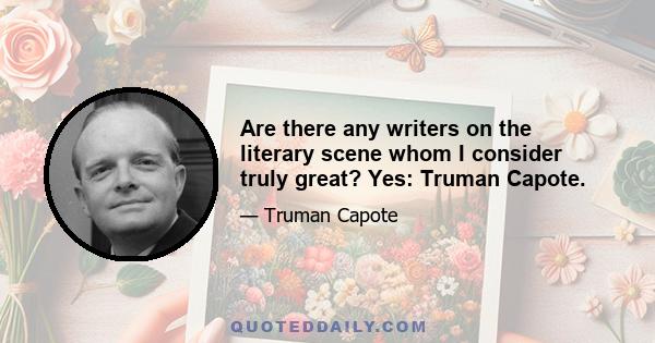 Are there any writers on the literary scene whom I consider truly great? Yes: Truman Capote.