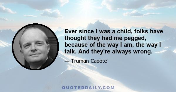 Ever since I was a child, folks have thought they had me pegged, because of the way I am, the way I talk. And they're always wrong.