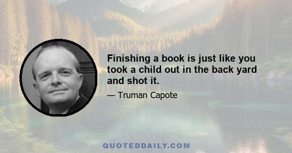 Finishing a book is just like you took a child out in the back yard and shot it.